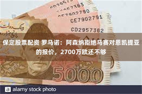 保定股票配资 罗马诺：阿森纳拒绝马赛对恩凯提亚的报价，2700万欧还不够