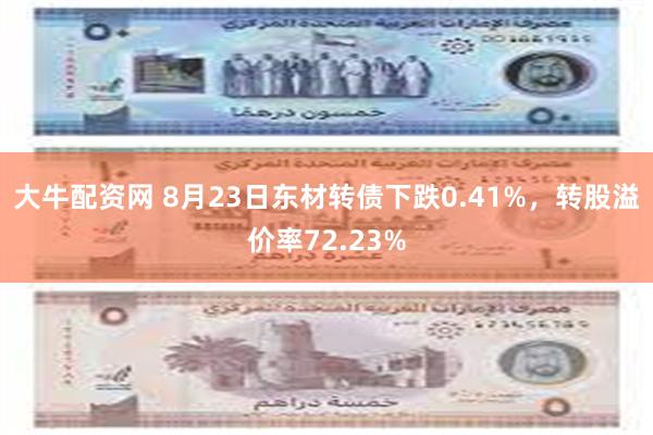 大牛配资网 8月23日东材转债下跌0.41%，转股溢价率72