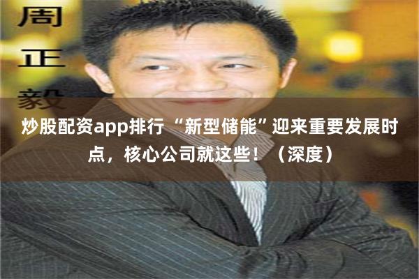 炒股配资app排行 “新型储能”迎来重要发展时点，核心公司就