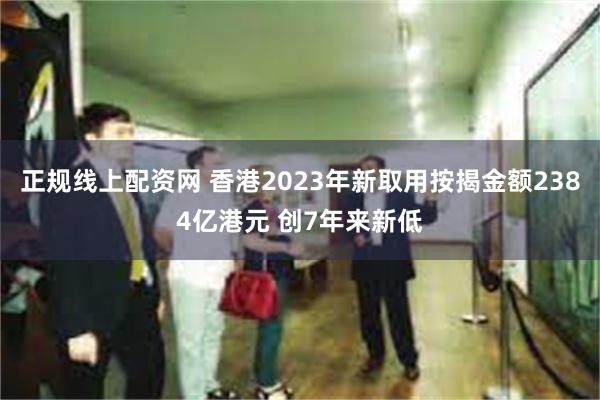 正规线上配资网 香港2023年新取用按揭金额2384亿港元 