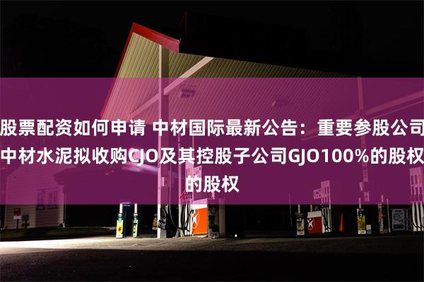 股票配资如何申请 中材国际最新公告：重要参股公司中材水泥拟收