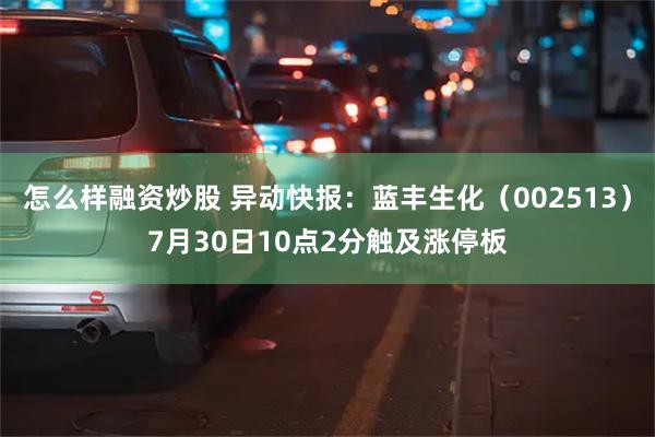 怎么样融资炒股 异动快报：蓝丰生化（002513）7月30日