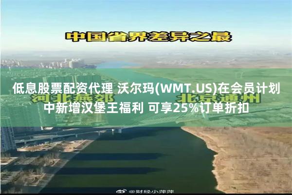 低息股票配资代理 沃尔玛(WMT.US)在会员计划中新增汉堡