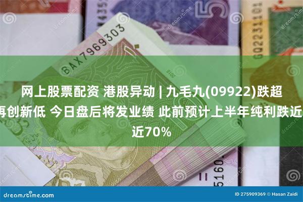 网上股票配资 港股异动 | 九毛九(09922)跌超4%再创