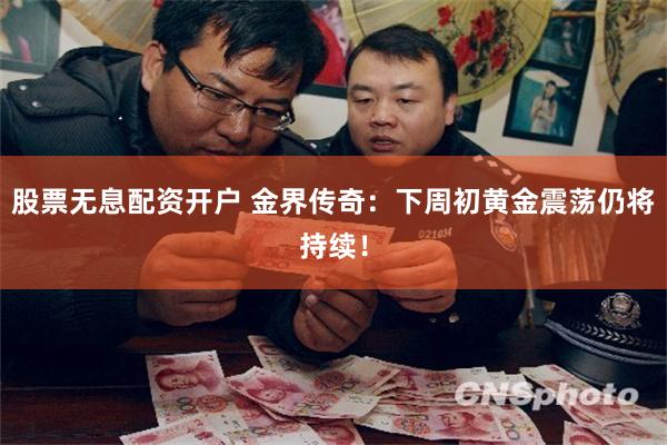 股票无息配资开户 金界传奇：下周初黄金震荡仍将持续！