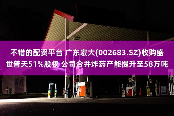 不错的配资平台 广东宏大(002683.SZ)收购盛世普天5