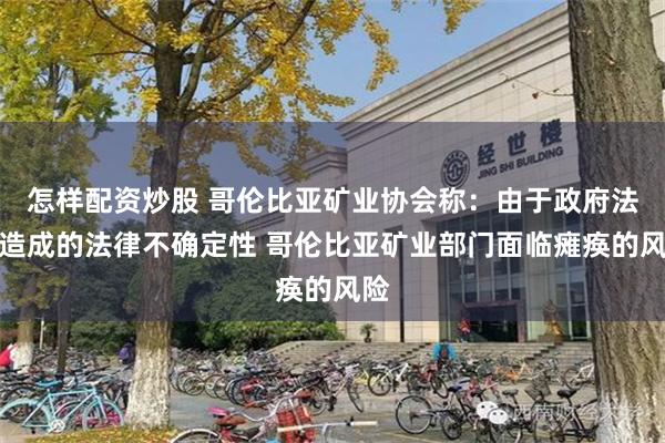 怎样配资炒股 哥伦比亚矿业协会称：由于政府法令造成的法律不确