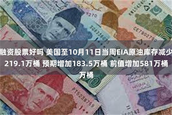 融资股票好吗 美国至10月11日当周EIA原油库存减少219