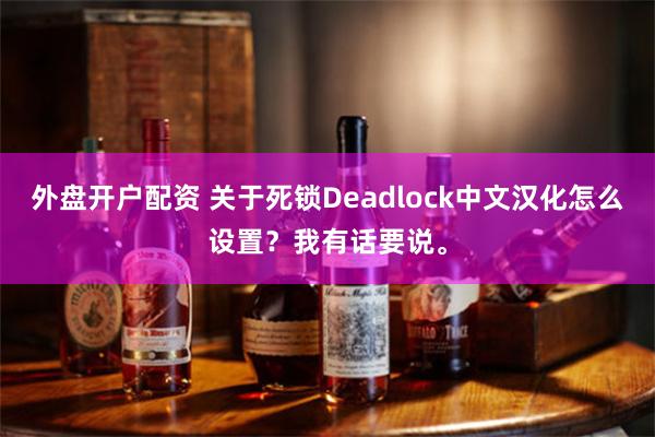 外盘开户配资 关于死锁Deadlock中文汉化怎么设置？我有