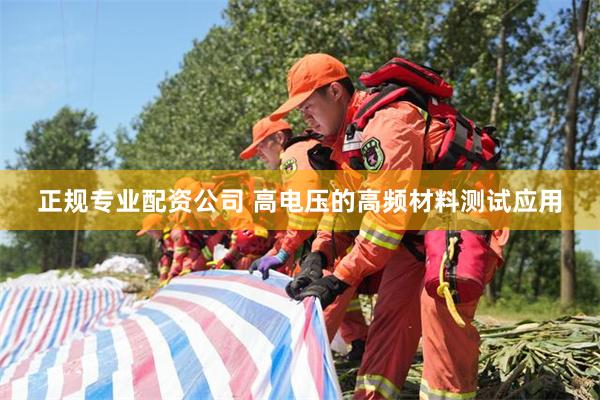 正规专业配资公司 高电压的高频材料测试应用