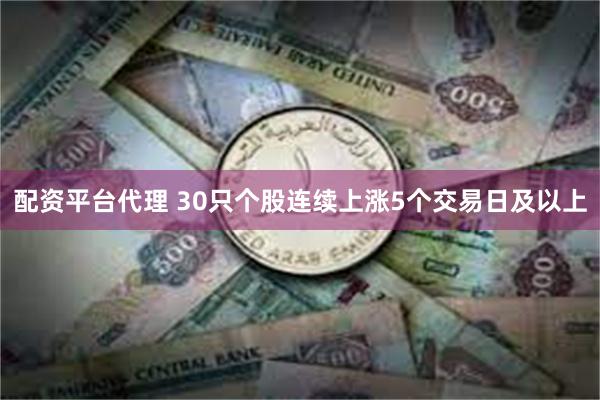 配资平台代理 30只个股连续上涨5个交易日及以上