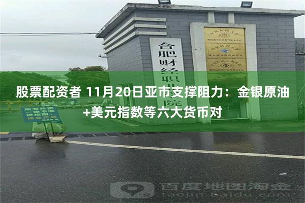 股票配资者 11月20日亚市支撑阻力：金银原油+美元指数等六