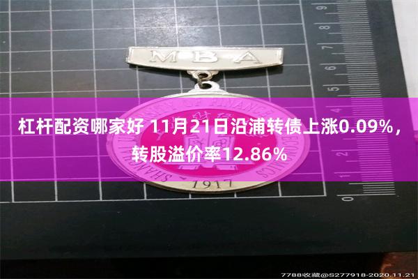 杠杆配资哪家好 11月21日沿浦转债上涨0.09%，转股溢价