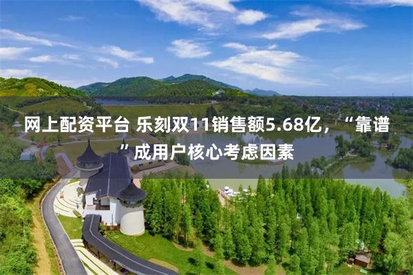 网上配资平台 乐刻双11销售额5.68亿，“靠谱”成用户核心