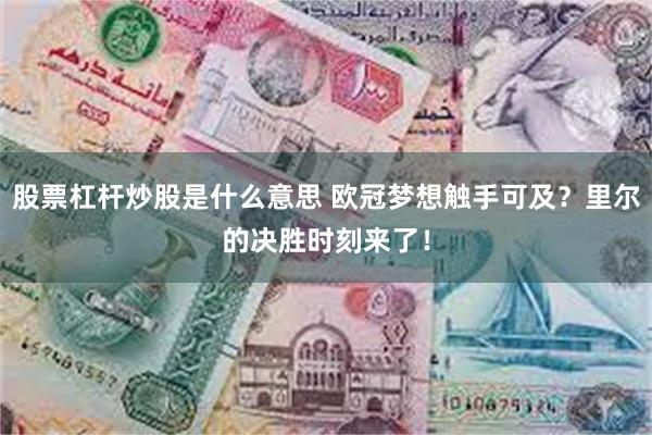 股票杠杆炒股是什么意思 欧冠梦想触手可及？里尔的决胜时刻来了