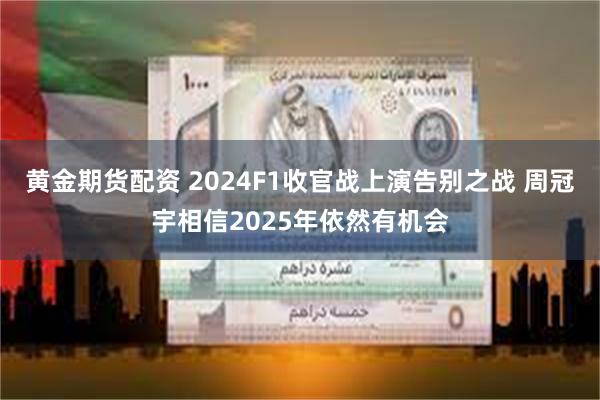 黄金期货配资 2024F1收官战上演告别之战 周冠宇相信20