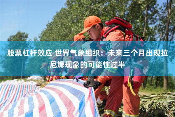 股票杠杆效应 世界气象组织：未来三个月出现拉尼娜现象的可能性