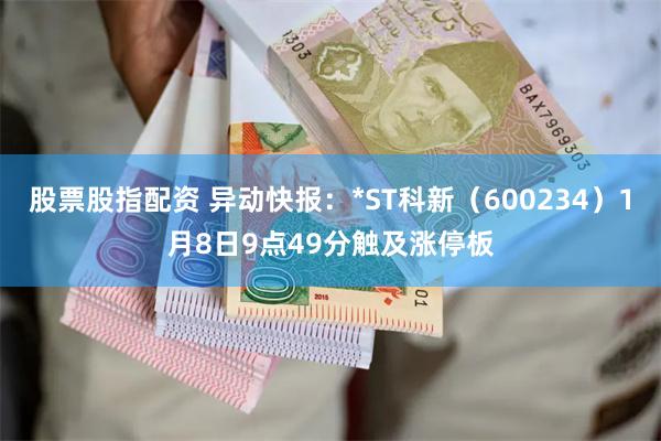 股票股指配资 异动快报：*ST科新（600234）1月8日9