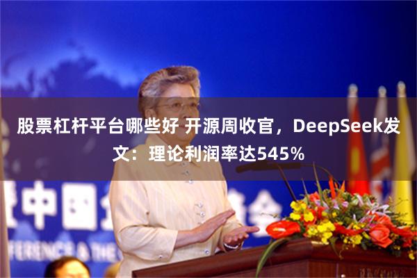 股票杠杆平台哪些好 开源周收官，DeepSeek发文：理论利