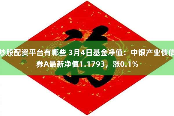 炒股配资平台有哪些 3月4日基金净值：中银产业债债券A最新净