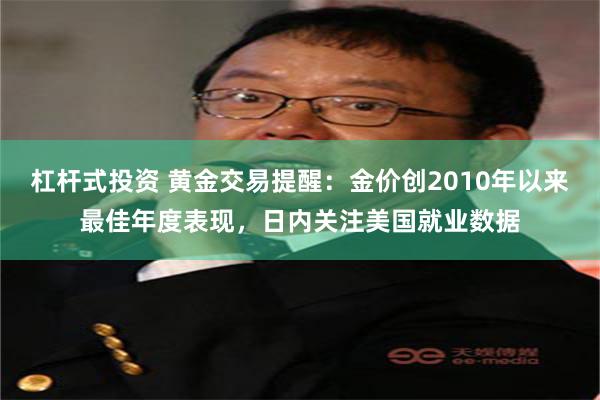 杠杆式投资 黄金交易提醒：金价创2010年以来最佳年度表现，