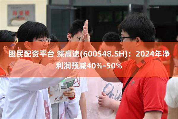 股民配资平台 深高速(600548.SH)：2024年净利润