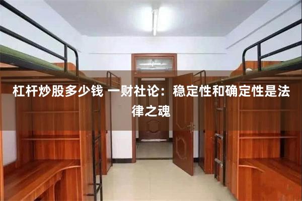 杠杆炒股多少钱 一财社论：稳定性和确定性是法律之魂