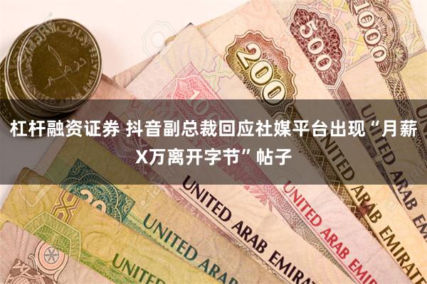 杠杆融资证券 抖音副总裁回应社媒平台出现“月薪X万离开字节”