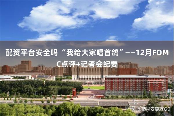 配资平台安全吗 “我给大家唱首鸽”——12月FOMC点评+记